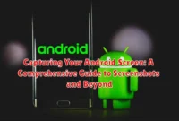 Capturing Your Android Screen: A Comprehensive Guide to Screenshots and Beyond