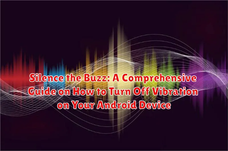 Silence the Buzz: A Comprehensive Guide on How to Turn Off Vibration on Your Android Device