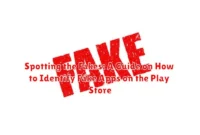 Spotting the Fakes: A Guide on How to Identify Fake Apps on the Play Store Spotting the Fakes: A Guide on How to Identify Fake Apps on the Play Store