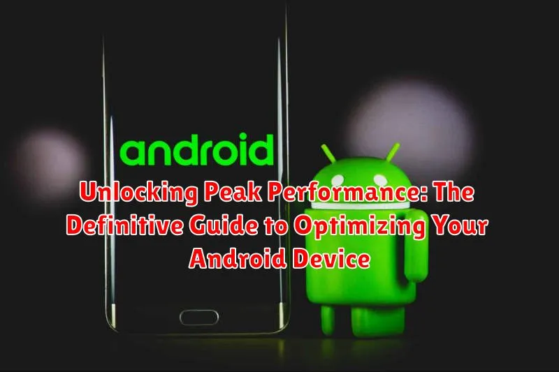 Unlocking Peak Performance: The Definitive Guide to Optimizing Your Android Device